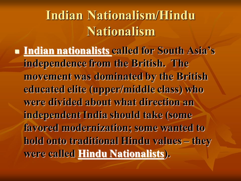Indian Nationalism/Hindu Nationalism Indian nationalists called for South Asia’s independence from the British.