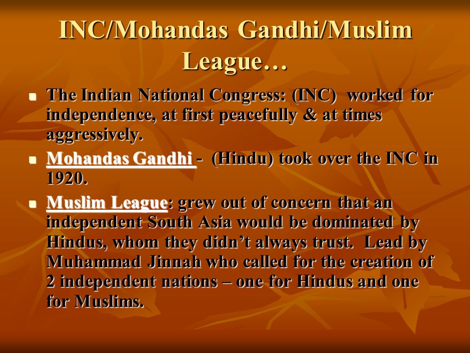 INC/Mohandas Gandhi/Muslim League… The Indian National Congress: (INC) worked for independence, at first peacefully & at times aggressively.