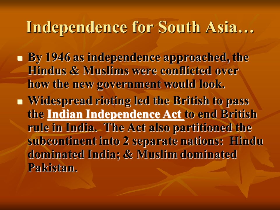 Independence for South Asia… By 1946 as independence approached, the Hindus & Muslims were conflicted over how the new government would look.