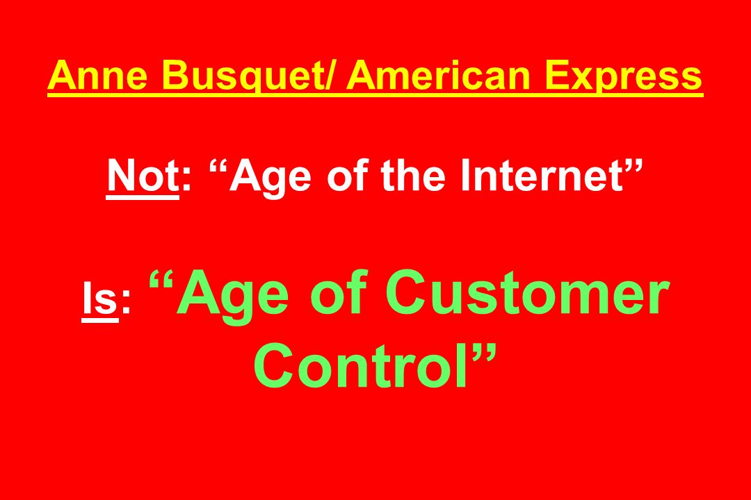Anne Busquet/ American Express Not: Age of the Internet Is: Age of Customer Control