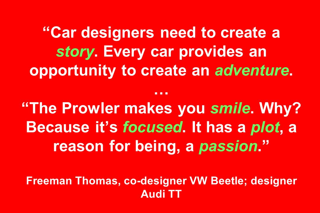Car designers need to create a story. Every car provides an opportunity to create an adventure.