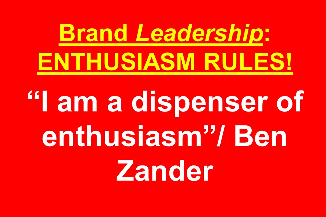 Brand Leadership: ENTHUSIASM RULES! I am a dispenser of enthusiasm / Ben Zander