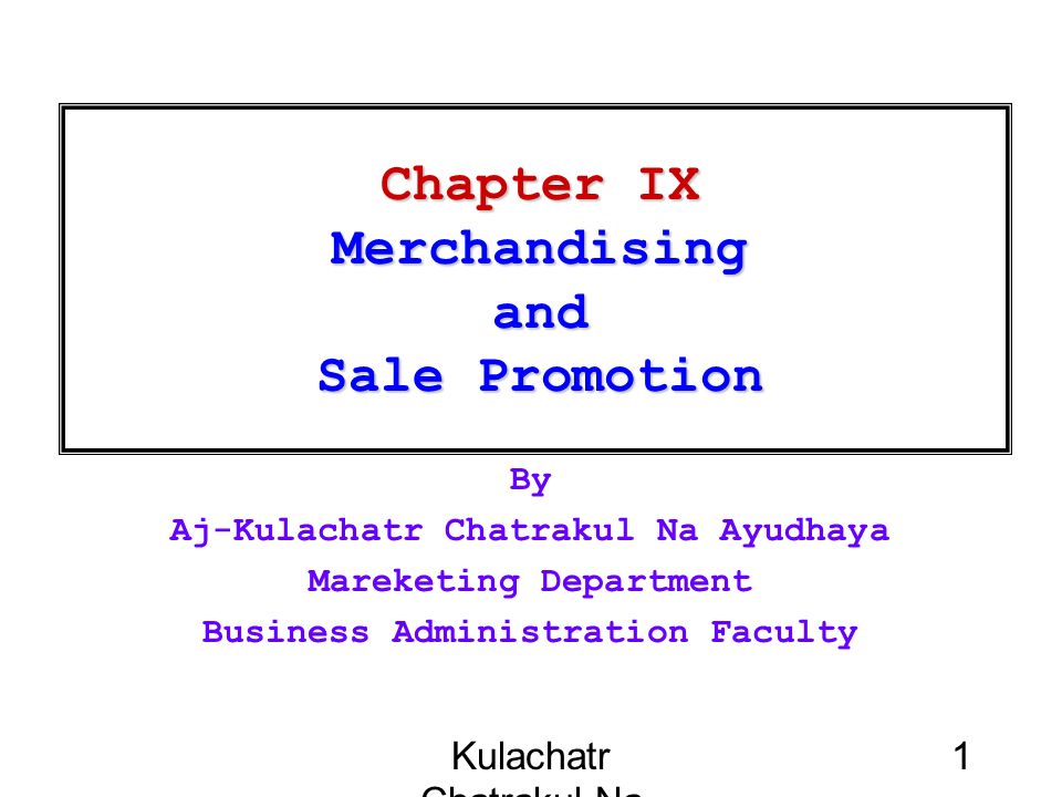 Kulachatr Chatrakul Na Ayudhaya 1 Chapter IX Merchandising and Sale Promotion By Aj-Kulachatr Chatrakul Na Ayudhaya Mareketing Department Business Administration Faculty