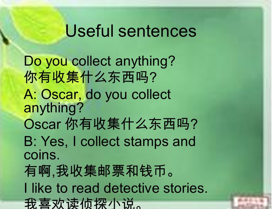 Useful sentences Do you collect anything. 你有收集什么东西吗 .