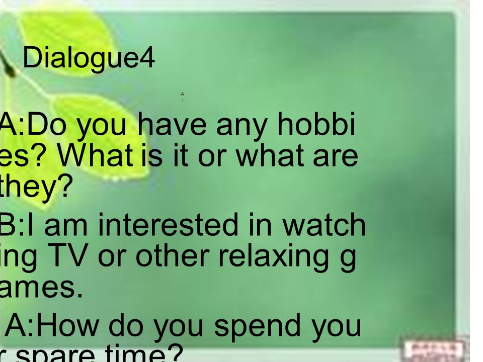 Dialogue4 A ： A:Do you have any hobbi es. What is it or what are they.
