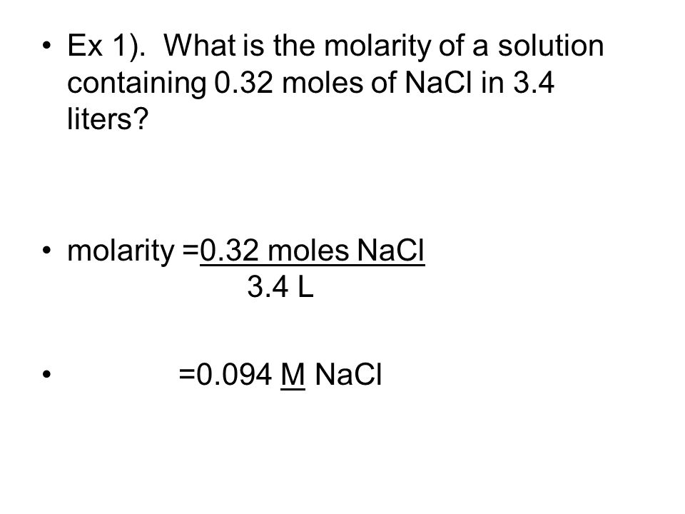 Ex 1). What is the molarity of a solution containing 0.32 moles of NaCl in 3.4 liters.