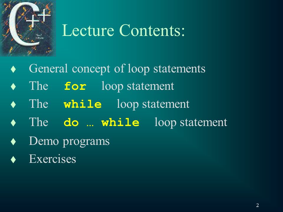 2 Lecture Contents: t General concept of loop statements t The for loop statement t The while loop statement t The do … while loop statement t Demo programs t Exercises