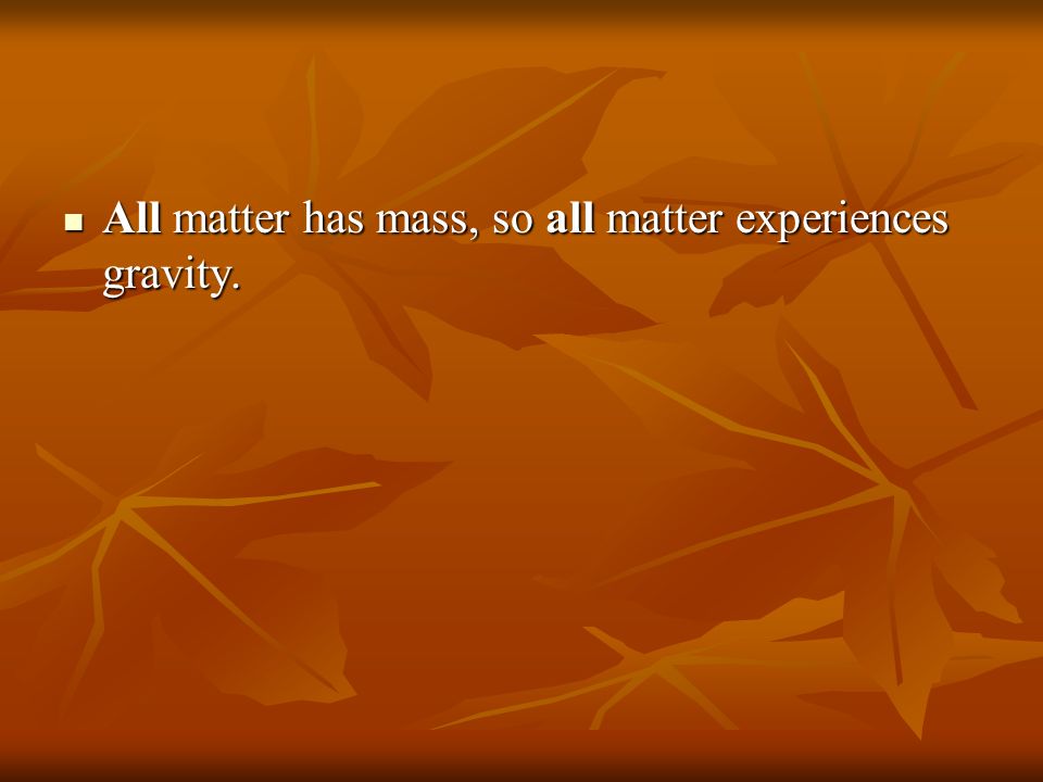 All matter has mass, so all matter experiences gravity.