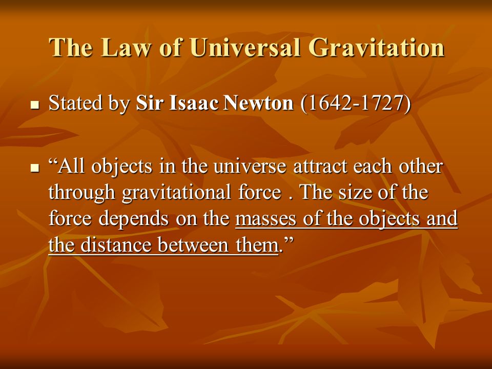 The Law of Universal Gravitation Stated by Sir Isaac Newton ( ) Stated by Sir Isaac Newton ( ) All objects in the universe attract each other through gravitational force.