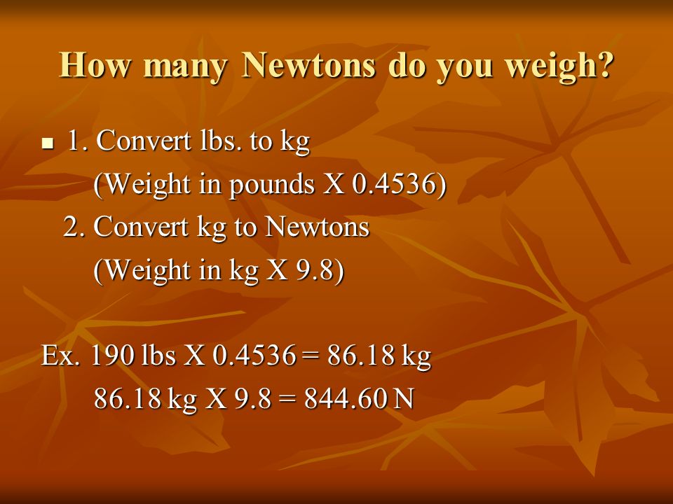 How many Newtons do you weigh. 1. Convert lbs. to kg 1.