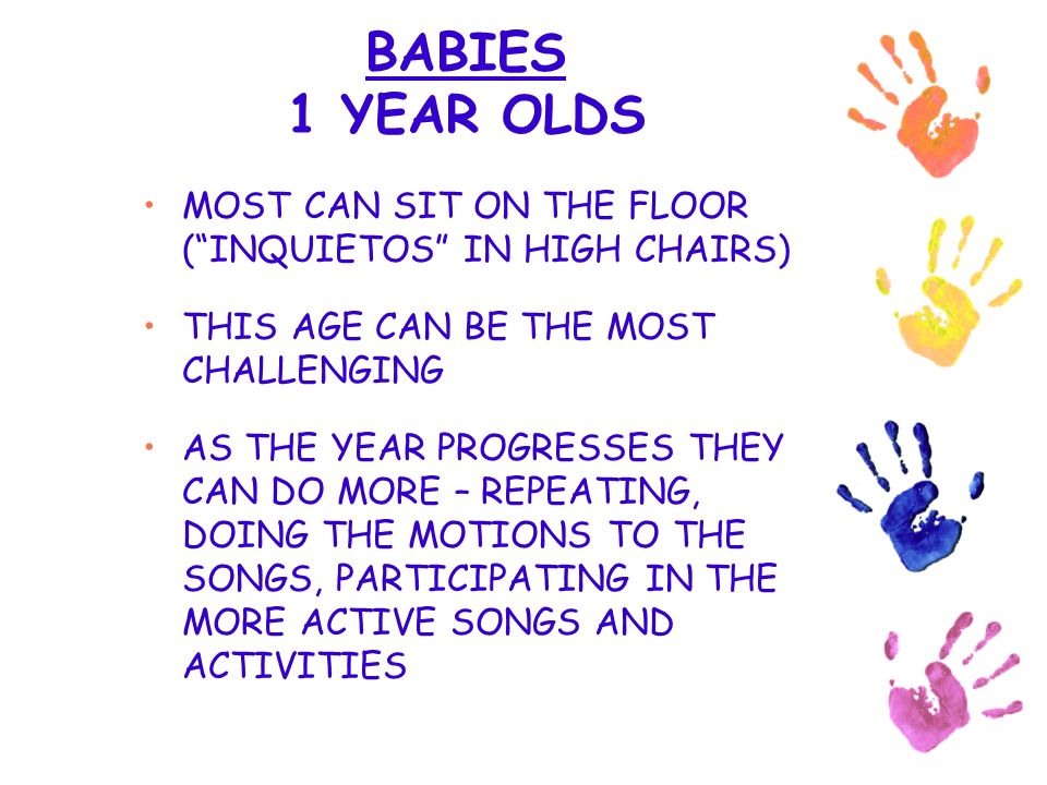 BABIES 1 YEAR OLDS MOST CAN SIT ON THE FLOOR ( INQUIETOS IN HIGH CHAIRS) THIS AGE CAN BE THE MOST CHALLENGING AS THE YEAR PROGRESSES THEY CAN DO MORE – REPEATING, DOING THE MOTIONS TO THE SONGS, PARTICIPATING IN THE MORE ACTIVE SONGS AND ACTIVITIES