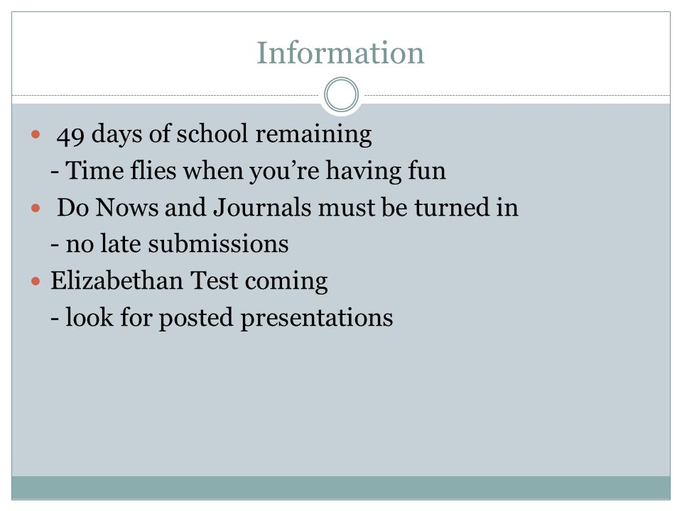 Information 49 days of school remaining - Time flies when you’re having fun Do Nows and Journals must be turned in - no late submissions Elizabethan Test coming - look for posted presentations