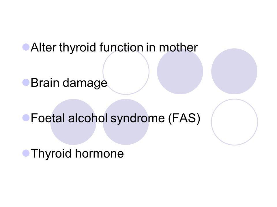Alter thyroid function in mother Brain damage Foetal alcohol syndrome (FAS) Thyroid hormone