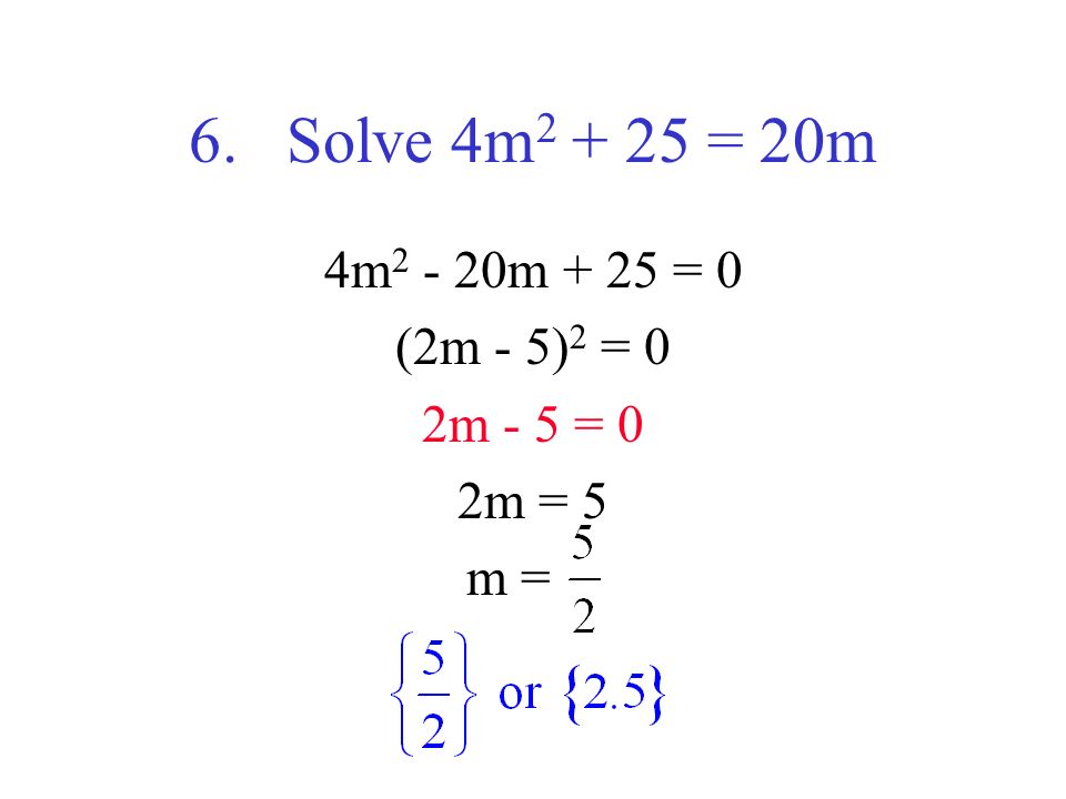 6. Solve 4m = 20m 4m m + 25 = 0 (2m - 5) 2 = 0 2m - 5 = 0 2m = 5 m =