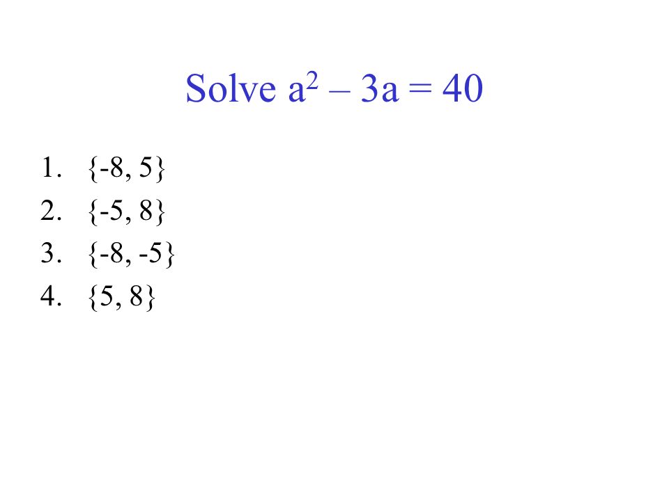 Solve a 2 – 3a = 40 1.{-8, 5} 2.{-5, 8} 3.{-8, -5} 4.{5, 8}