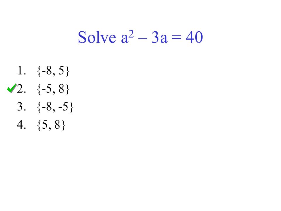 Solve a 2 – 3a = 40 1.{-8, 5} 2.{-5, 8} 3.{-8, -5} 4.{5, 8}