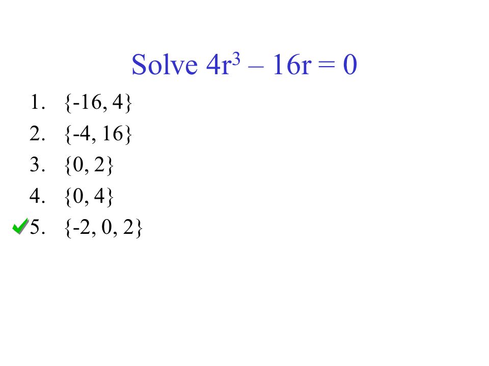 Solve 4r 3 – 16r = 0 1.{-16, 4} 2.{-4, 16} 3.{0, 2} 4.{0, 4} 5.{-2, 0, 2}