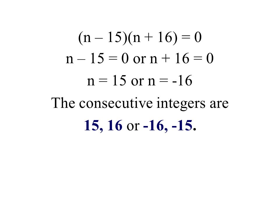 n – 15 = 0 or n + 16 = 0 n = 15 or n = -16 The consecutive integers are 15, 16 or -16, -15.