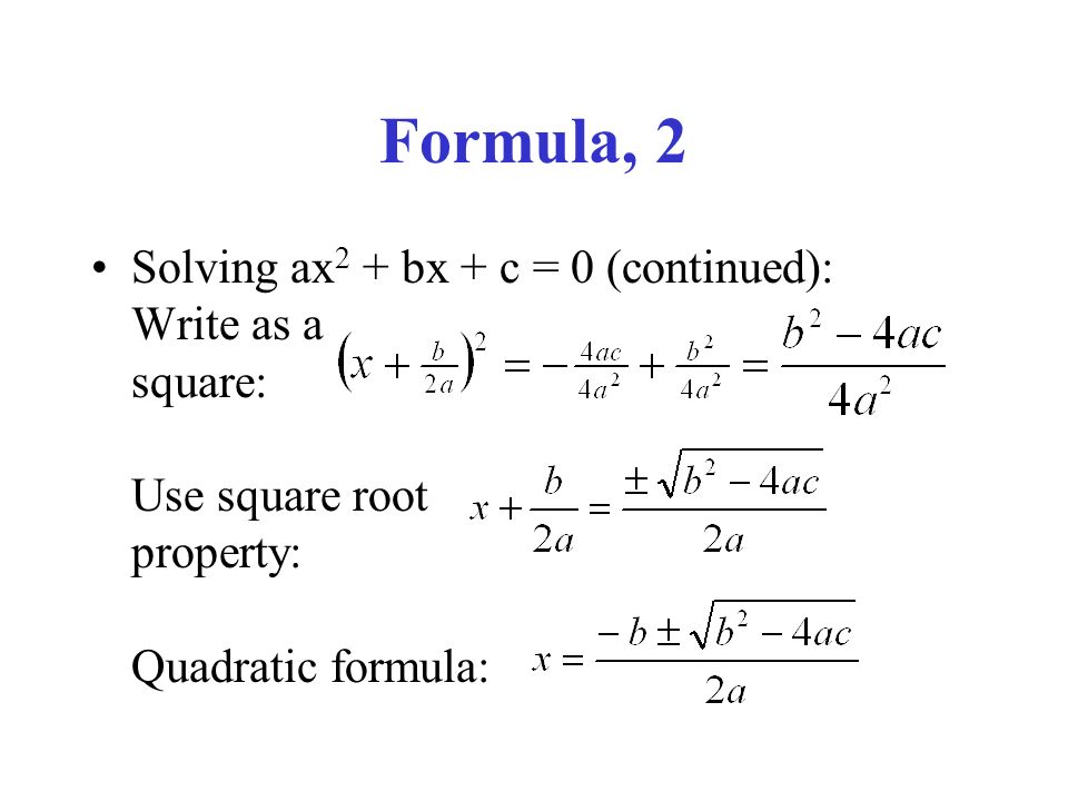 Formula, 2 Solving ax 2 + bx + c = 0 (continued): Write as a square: Use square root property: Quadratic formula: