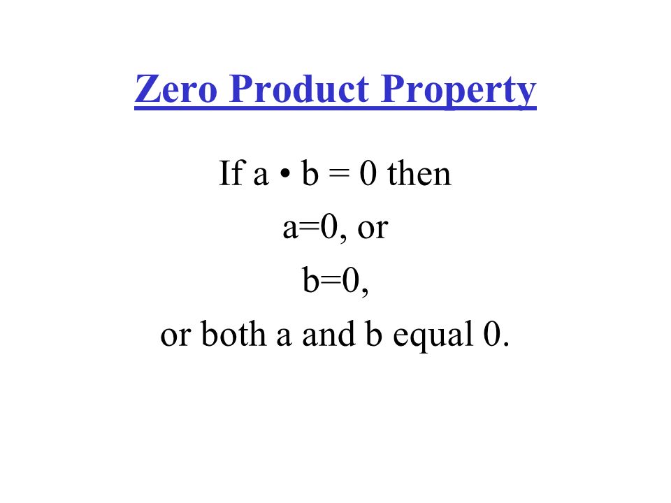Zero Product Property If a b = 0 then a=0, or b=0, or both a and b equal 0.