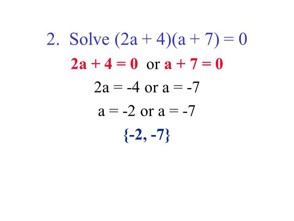 2. Solve (2a + 4)(a + 7) = 0 2a + 4 = 0 or a + 7 = 0 2a = -4 or a = -7 a = -2 or a = -7 {-2, -7}
