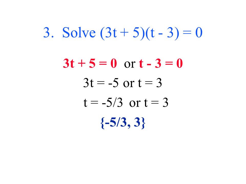 3. Solve (3t + 5)(t - 3) = 0 3t + 5 = 0 or t - 3 = 0 3t = -5 or t = 3 t = -5/3 or t = 3 {-5/3, 3}