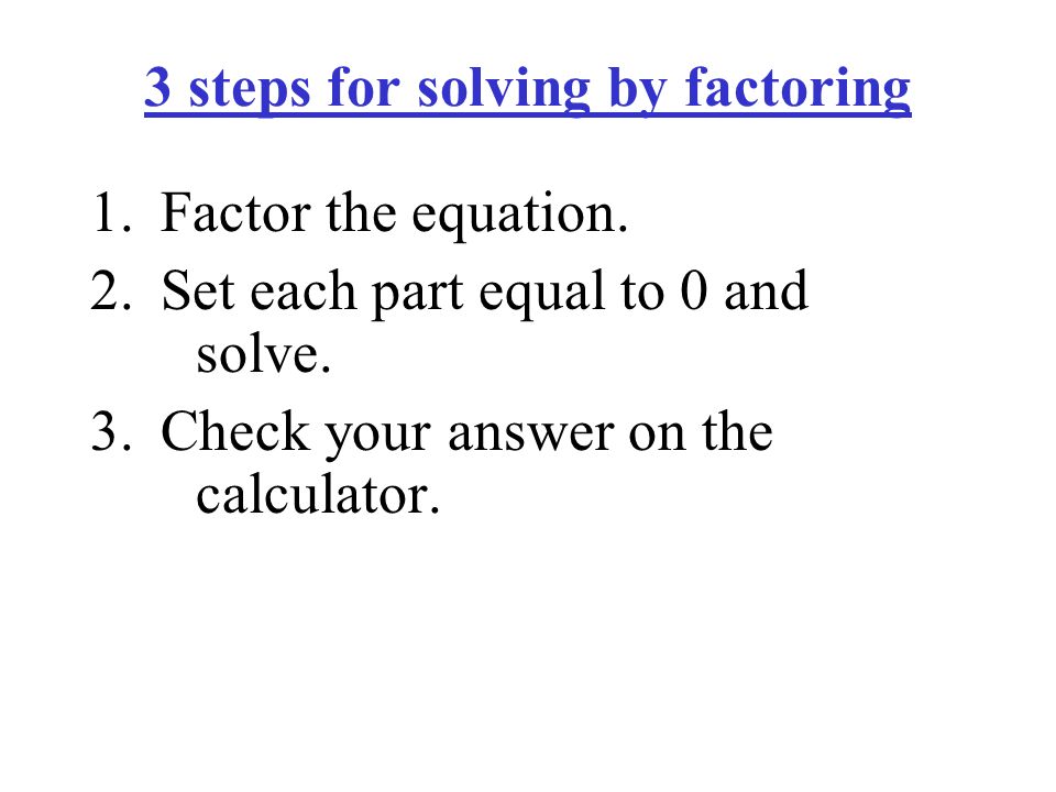 1.Factor the equation. 2.Set each part equal to 0 and solve.