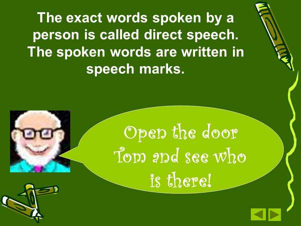 The exact words spoken by a person is called direct speech.