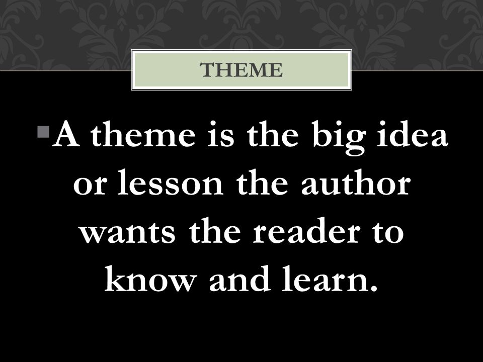  A theme is the big idea or lesson the author wants the reader to know and learn. THEME
