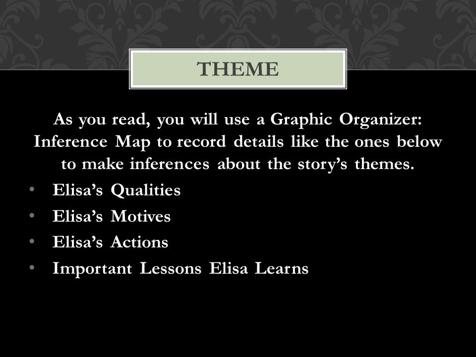 As you read, you will use a Graphic Organizer: Inference Map to record details like the ones below to make inferences about the story’s themes.
