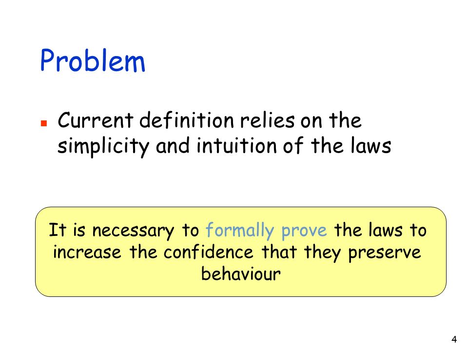 4 Problem Current definition relies on the simplicity and intuition of the laws It is necessary to formally prove the laws to increase the confidence that they preserve behaviour