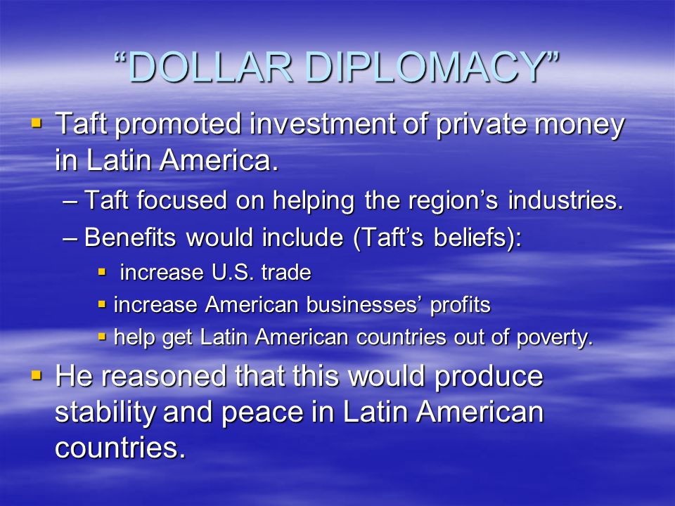 DOLLAR DIPLOMACY  Taft promoted investment of private money in Latin America.