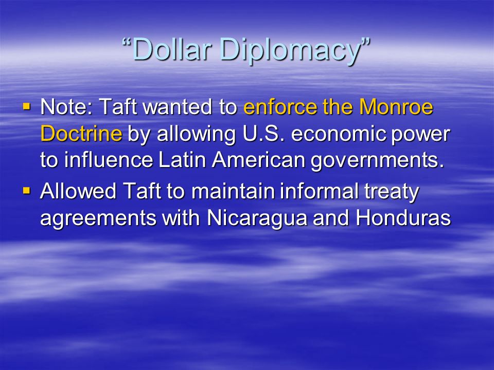 Dollar Diplomacy  Note: Taft wanted to enforce the Monroe Doctrine by allowing U.S.