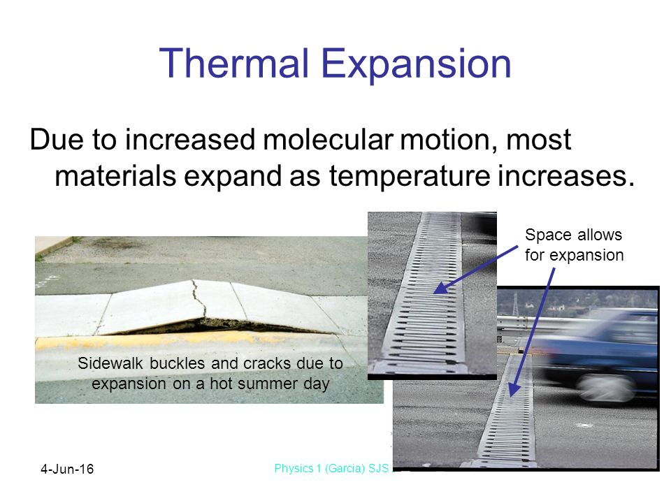 4-Jun-16 Physics 1 (Garcia) SJSU Thermal Expansion Due to increased molecular motion, most materials expand as temperature increases.