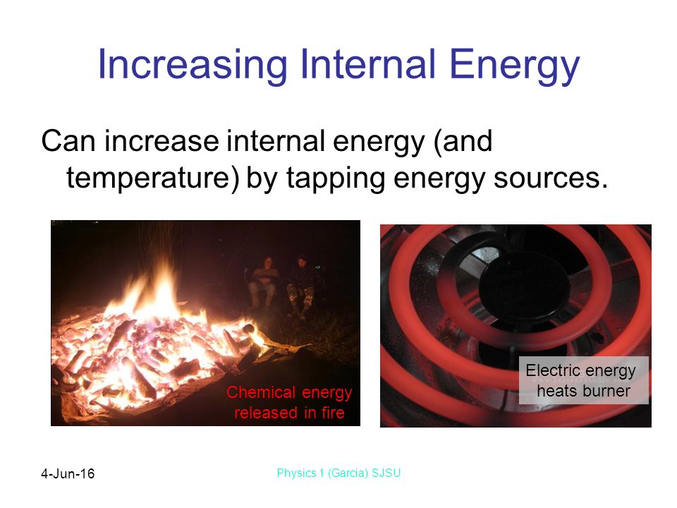 4-Jun-16 Physics 1 (Garcia) SJSU Increasing Internal Energy Can increase internal energy (and temperature) by tapping energy sources.