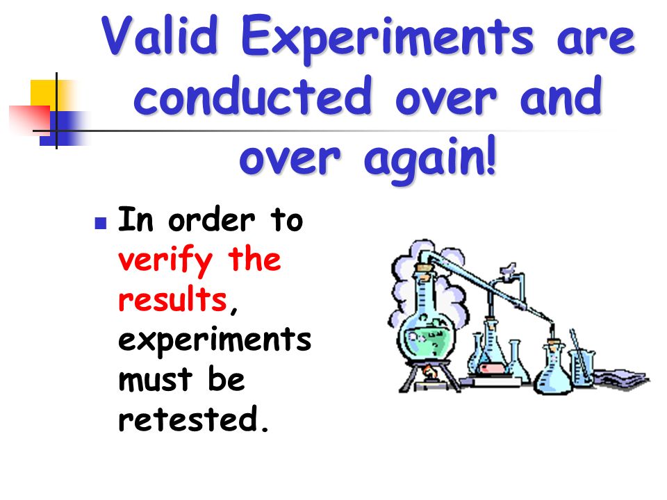 Valid Experiments are conducted over and over again.