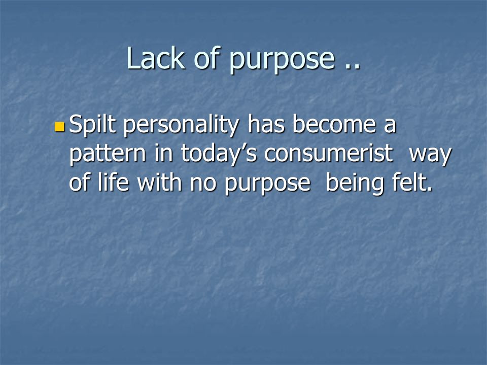 Spilt personality has become a pattern in today’s consumerist way of life with no purpose being felt.