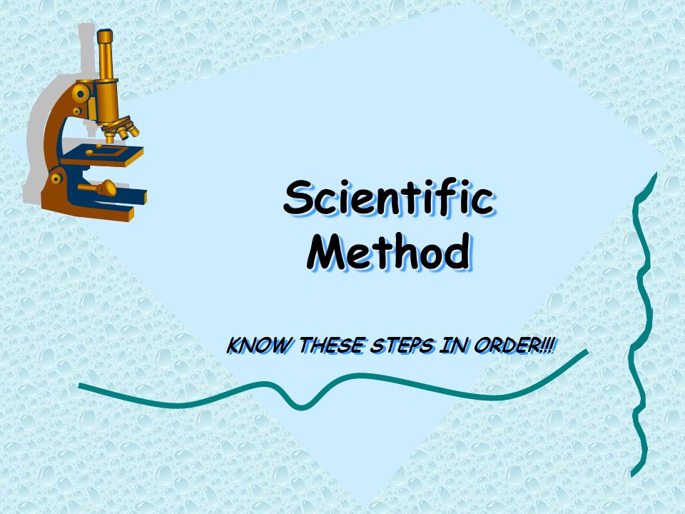 Scientific Method Scientific Method KNOW THESE STEPS IN ORDER!!!