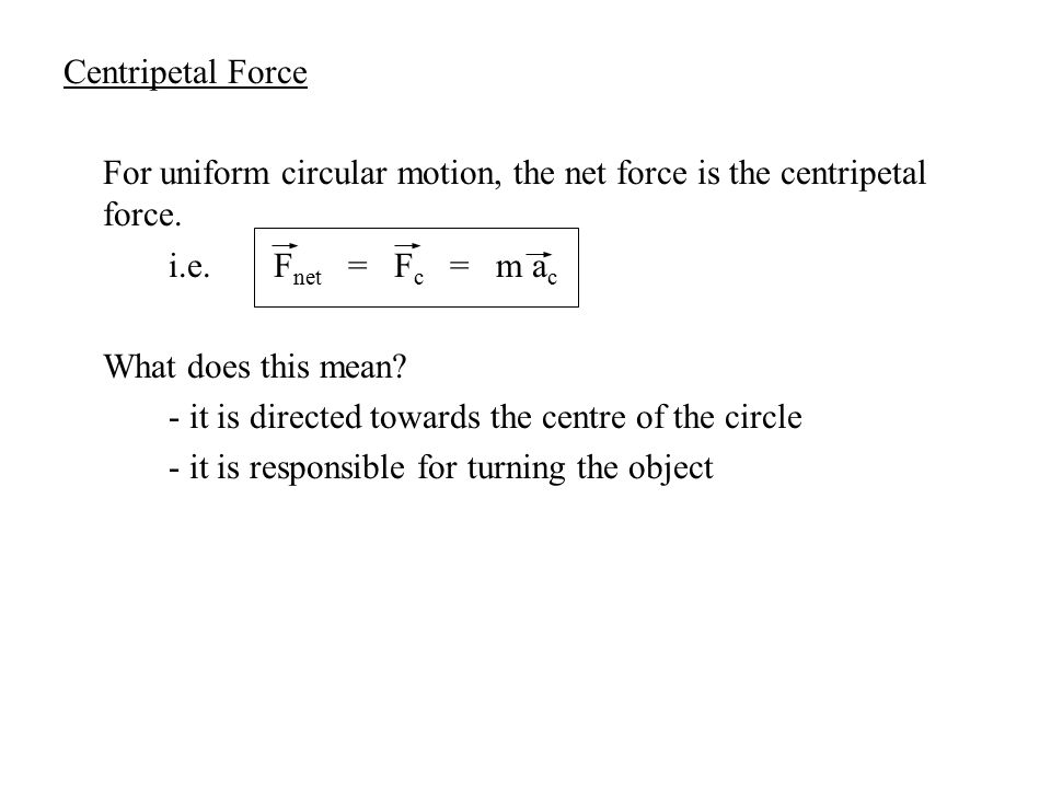 Centripetal Force For uniform circular motion, the net force is the centripetal force.