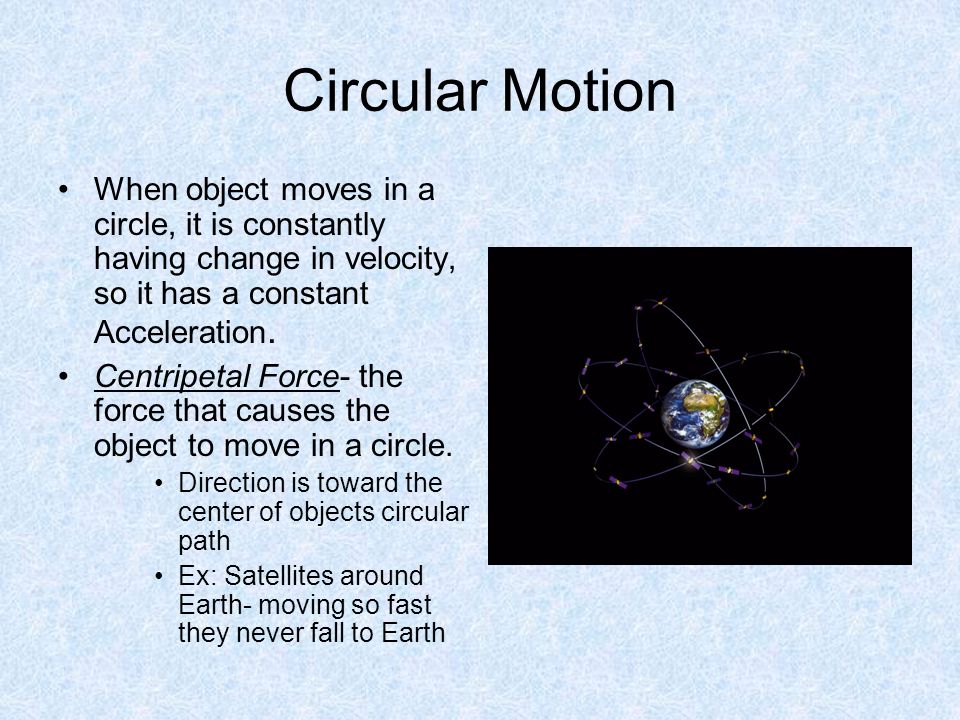 Circular Motion When object moves in a circle, it is constantly having change in velocity, so it has a constant Acceleration.