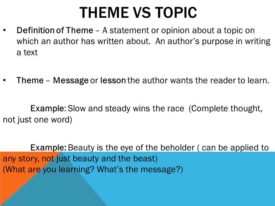 THEME VS TOPIC Definition of Theme – A statement or opinion about a topic on which an author has written about.