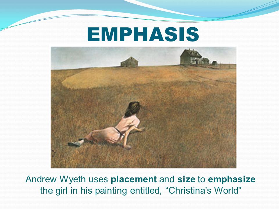 EMPHASIS Andrew Wyeth uses placement and size to emphasize the girl in his painting entitled, Christina’s World