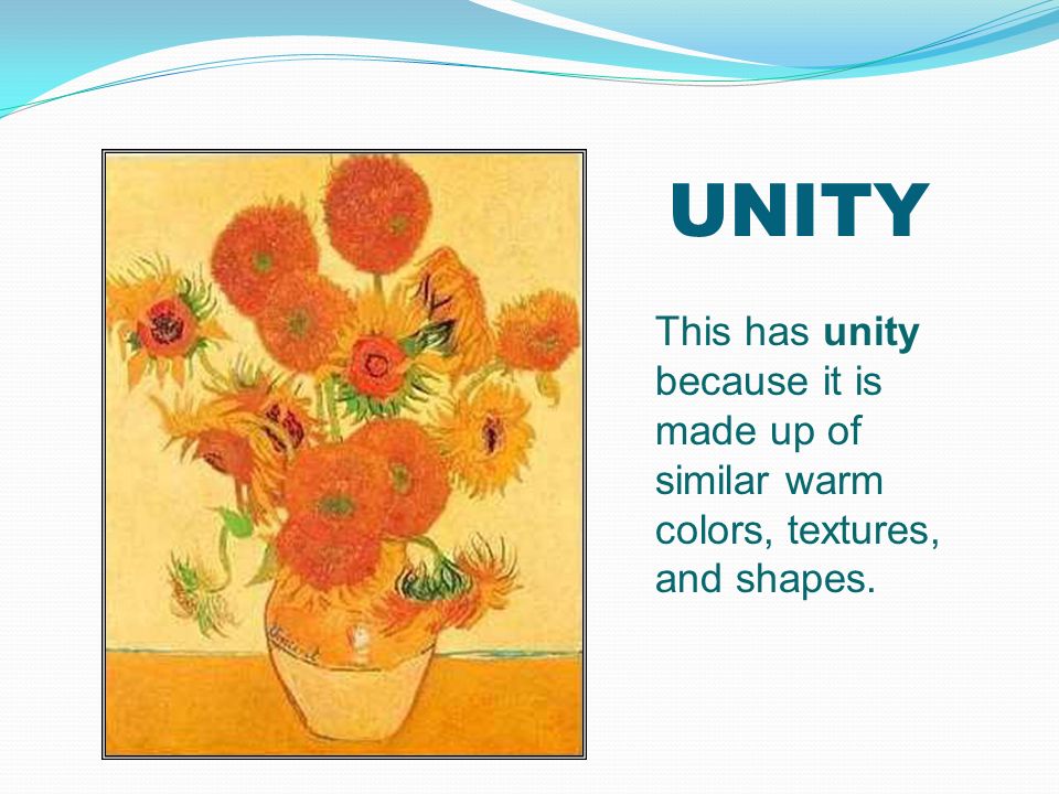 UNITY This has unity because it is made up of similar warm colors, textures, and shapes.