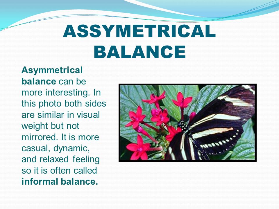 ASSYMETRICAL BALANCE Asymmetrical balance can be more interesting.