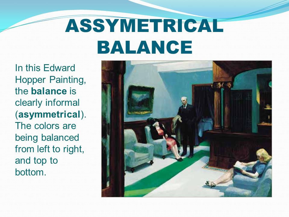 ASSYMETRICAL BALANCE In this Edward Hopper Painting, the balance is clearly informal (asymmetrical).