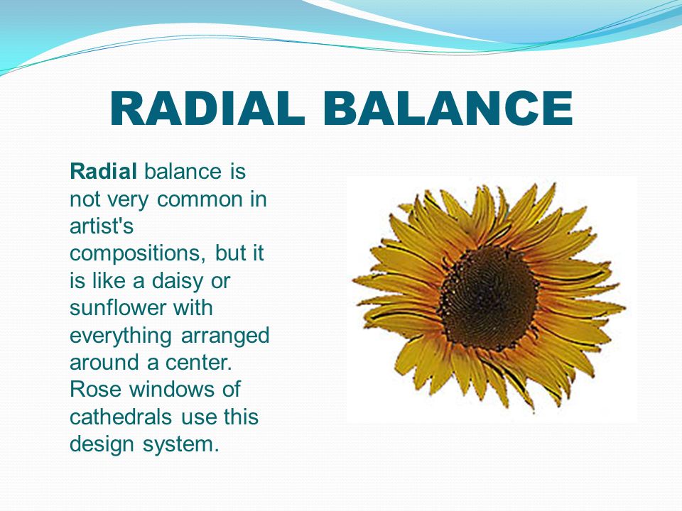 RADIAL BALANCE Radial balance is not very common in artist s compositions, but it is like a daisy or sunflower with everything arranged around a center.