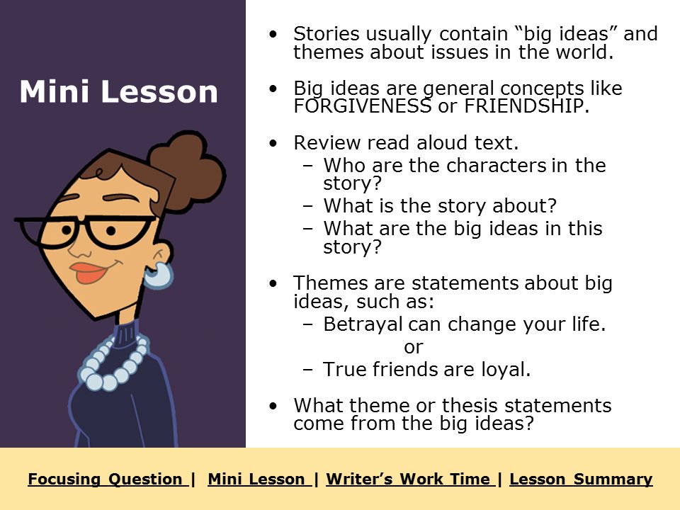 Focusing Question Focusing Question | Mini Lesson | Writer’s Work Time | Lesson SummaryMini Lesson Writer’s Work Time Lesson Summary Stories usually contain big ideas and themes about issues in the world.