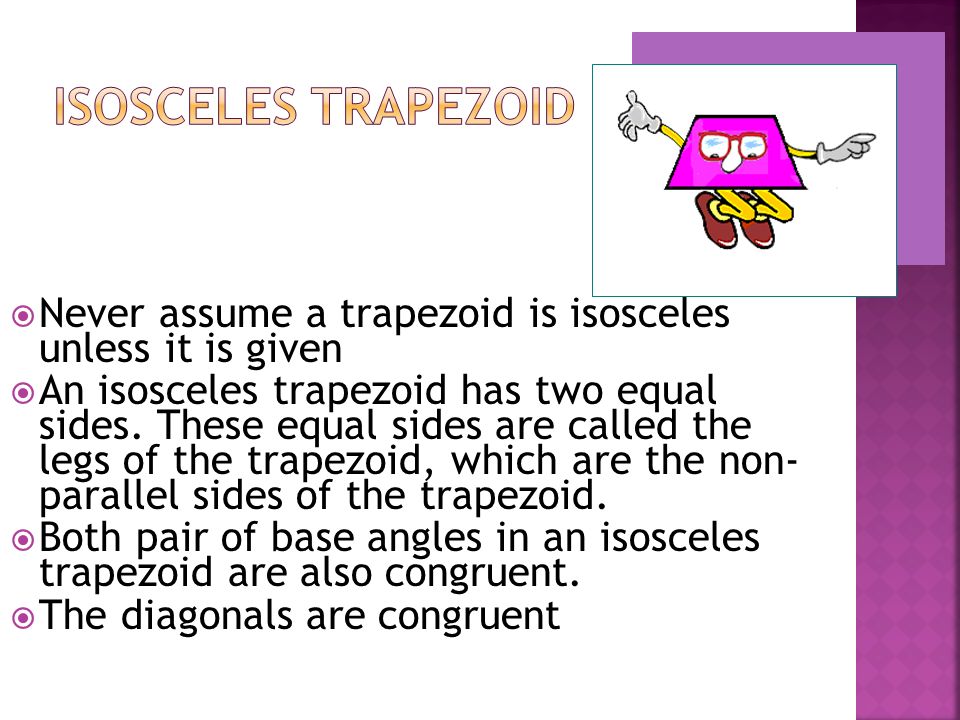  Never assume a trapezoid is isosceles unless it is given  An isosceles trapezoid has two equal sides.