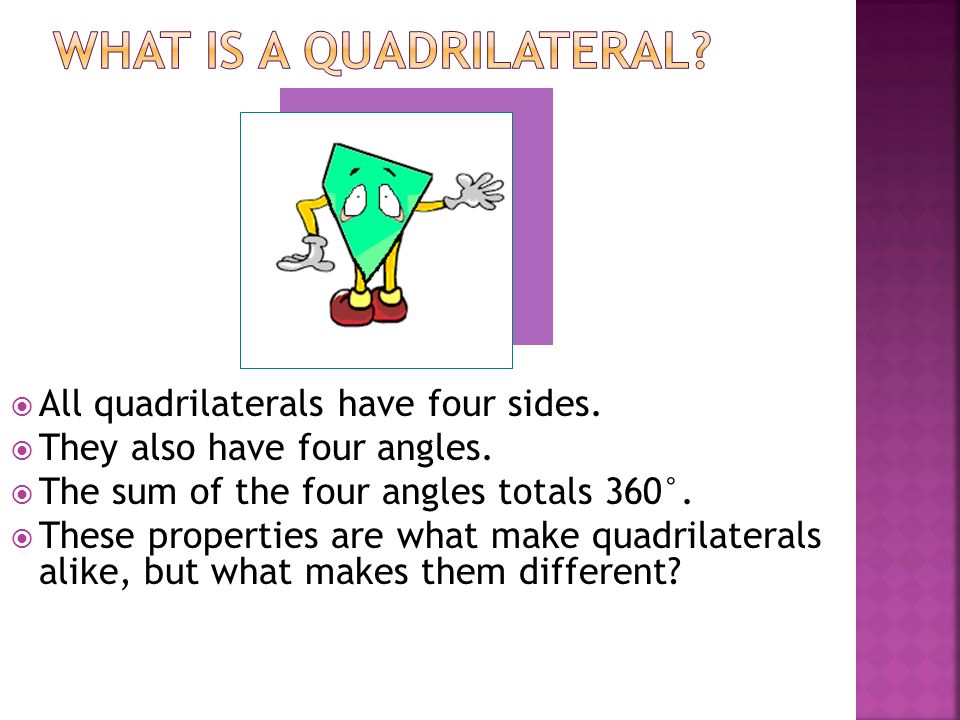  All quadrilaterals have four sides.  They also have four angles.