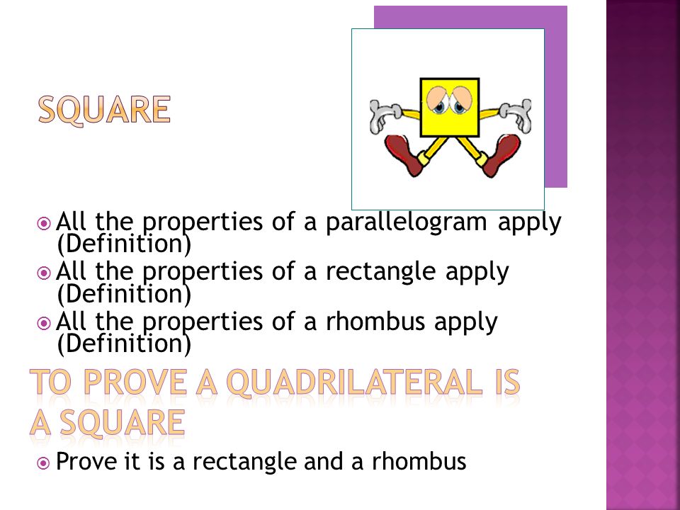  All the properties of a parallelogram apply (Definition)  All the properties of a rectangle apply (Definition)  All the properties of a rhombus apply (Definition)  Prove it is a rectangle and a rhombus